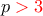 \displaystyle{p\color{red}>3}