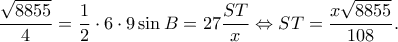 \displaystyle \frac{{\sqrt {8855} }}{4} = \frac{1}{2} \cdot 6 \cdot 9\sin B = 27\frac{{ST}}{x} \Leftrightarrow ST = \frac{{x\sqrt {8855} }}{{108}}.
