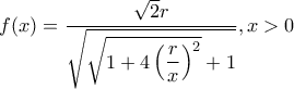 \displaystyle{f(x)=\dfrac{\sqrt{2}r}{\sqrt{\sqrt{1+4\left(\dfrac{r}{x}\right)^2}+1}}, x>0}