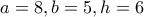 a=8 , b=5 , h=6