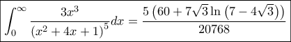 \displaystyle \boxed{\int_{0}^{\infty}{\frac{3x^3 }{\left(x^2+4x+1 \right)^5}}dx=\frac{5\left(60+7\sqrt{3}\ln\left(7-4\sqrt{3} \right) \right)}{20768}}