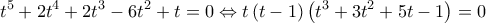  \displaystyle {t^5} + 2{t^4} + 2{t^3} - 6{t^2} + t = 0 \Leftrightarrow t\left( {t - 1} \right)\left( {{t^3} + 3{t^2} + 5t - 1} \right) = 0