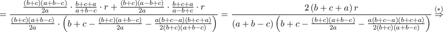 \displaystyle =\frac{\frac{\left ( b+c \right )\left ( a+b-c \right )}{2a}\cdot \frac{b+c+a}{a+b-c}\cdot r+\frac{\left ( b+c \right )\left ( a-b+c \right )}{2a}\cdot \frac{b+c+a}{a-b+c}\cdot r}{\frac{\left ( b+c \right )\left ( a+b-c \right )}{2a}\cdot \left ( b+c-\frac{\left ( b+c \right )\left ( a+b-c \right )}{2a}-\frac{a\left ( b+c-a \right )\left ( b+c+a \right )}{2\left ( b+c \right )\left ( a+b-c \right )} \right )}=\frac{2\left ( b+c+a \right )r}{\left ( a+b-c \right )\left ( b+c-\frac{\left ( b+c \right )\left ( a+b-c \right )}{2a}-\frac{a\left ( b+c-a \right )\left ( b+c+a \right )}{2\left ( b+c \right )\left ( a+b-c \right )} \right )}\overset{\left ( \ast  \right )}\Rightarrow 