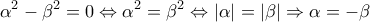 \displaystyle{\alpha^2-\beta^2=0 \Leftrightarrow \alpha^2=\beta^2 \Leftrightarrow |\alpha|=|\beta| \Rightarrow \alpha=-\beta}