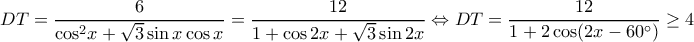 \displaystyle DT = \frac{6}{{{{\cos }^2}x + \sqrt 3 \sin x\cos x}} = \frac{{12}}{{1 + \cos 2x + \sqrt 3 \sin 2x}} \Leftrightarrow DT = \frac{{12}}{{1 + 2\cos (2x - 60^\circ )}} \ge 4