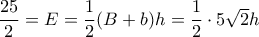 \dfrac { 25}{2}= E= \dfrac {1}{2}(B+b)h= \dfrac {1}{2}\cdot 5\sqrt 2 h 