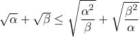 \sqrt{\alpha}+\sqrt{\beta}\leq \sqrt{\dfrac{\alpha^2}{\beta}}+ \sqrt{\dfrac{\beta^2}{\alpha}}