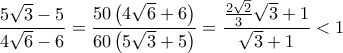 \displaystyle{\frac{5\sqrt{3} - 5}{4\sqrt{6}-6} = \frac{50\left (4\sqrt{6} + 6\right )}{60\left (5\sqrt{3} + 5\right )} = \frac{\frac{2\sqrt{2}}{3}\sqrt{3} + 1}{\sqrt{3} + 1} < 1}