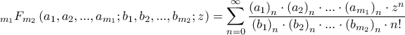 \displaystyle _{m_{1}}F_{m_{2}}\left( a_{1},a_{2},...,a_{m_{1}}; b_{1},b_{2},...,b_{m_{2}};z \right)=\sum_{n=0}^{\infty}\frac{\left( a_{1} \right)_{n}\cdot \left( a_{2} \right)_{n}\cdot ...\cdot \left( a_{m_{1}} \right)_{n}\cdot z^{n}}{\left( b_{1} \right)_{n}\cdot \left( b_{2} \right)_{n}\cdot ...\cdot \left( b_{m_{2}} \right)_{n}\cdot n!}