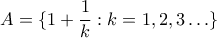 \displaystyle  A = \{1 + \frac{1}{k}:k=1,2,3\ldots \}