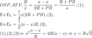 OSP,ATP,\dfrac{R}{x}=\dfrac{a-x}{2R+PB}=\dfrac{R+PB}{a},(1), 
 
 
E+E_{1} =\dfrac{1}{4}x(2R+PB),(2), 
 
 
E+E_{1} =\dfrac{1}{2}(a-x)R,(3), 
 
(1),(2),(3)\Rightarrow x^{2}\dfrac{a-x}{R}=2R(a-x)\Leftrightarrow x=R\sqrt{2}