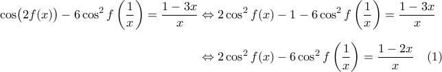 \displaystyle{ 
\begin{aligned} 
\cos \bigl ( 2f(x) \bigr) - 6 \cos^2 f \left ( \dfrac{1}{x} \right) = \dfrac{1 - 3x}{x} 
&\Leftrightarrow 2\cos^2 f(x) - 1 - 6\cos^2 f \left ( \dfrac{1}{x} \right) = \dfrac{1 - 3x}{x} 
\\[0.1in] 
&\Leftrightarrow 2\cos^2 f(x) - 6\cos^2 f \left ( \dfrac{1}{x} \right) = \dfrac{1 - 2x}{x} \quad (1) 
\end{aligned} 
}