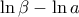 \displaystyle{\ln \beta -\ln a}