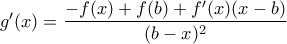g'(x)=\displaystyle\frac{-f(x)+f(b)+f'(x)(x-b)}{(b-x)^2}