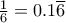 \frac{1}{6}=0.1\overline{6}