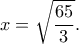 \displaystyle x = \sqrt {\frac{{65}}{3}}. 