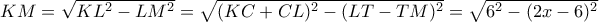 KM=\sqrt {KL^2-LM^2}= \sqrt {(KC+CL)^2-(LT-TM)^2} = \sqrt {6^2-(2x-6)^2} 