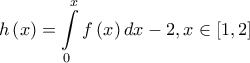 \displaystyle{h\left( x \right) = \int\limits_0^x {f\left( x \right)dx}  - 2,x \in \left[ {1,2} \right]}