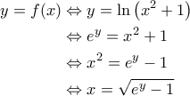 \displaystyle{\begin{aligned} 
y=f(x) &\Leftrightarrow y = \ln \left ( x^2+1 \right ) \\  
 &\Leftrightarrow e^y = x^2 +1 \\  
 &\Leftrightarrow x^2 = e^y -1\\  
 &\Leftrightarrow x = \sqrt{e^y-1} 
\end{aligned}}