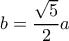 b = \dfrac {\sqrt 5}{2}a
