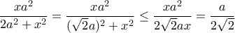 \dfrac{xa^2}{2a^2+x^2}=\dfrac{xa^2}{(\sqrt{2}a)^2+x^2}\leq \dfrac{xa^2}{2\sqrt{2}ax}=\dfrac{a}{2\sqrt{2}} \dfrac{xa^2}{2a^2+x^2}=\dfrac{xa^2}{(\sqrt{2}a)^2+x^2}\leq \dfrac{xa^2}{2\sqrt{2}ax}=\dfrac{a}{2\sqrt{2}}