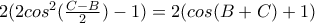 2(2cos^{2}(\frac{C-B}{2})-1)=2(cos(B+C)+1) 2(2cos^{2}(\frac{C-B}{2})-1)=2(cos(B+C)+1)