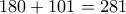 \displaystyle{180 + 101 =281}