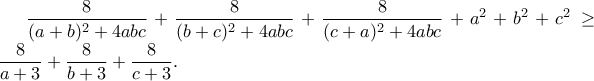 \displaystyle\frac{8}{(a+b)^2+4abc}+\frac{8}{(b+c)^2+4abc}+\frac{8}{(c+a)^2+4abc}+a^2+b^2+c^2\geq \frac{8}{a+3}+\frac{8}{b+3}+\frac{8}{c+3}.