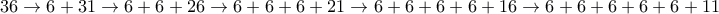 36 \to 6 + 31 \to  6+6+26 \to 6+6+6 + 21 \to 6+6+6+6 + 16 \to 6+6+6+6 + 6 +11