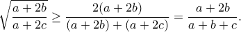 \displaystyle  
\sqrt{\frac{a+2b}{a+2c}} \ge \frac{2(a+2b)}{(a+2b)+(a+2c)} = \frac{a+2b}{a+b+c}. 
