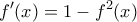\displaystyle\ f'(x) = 1 - {f^2}(x)