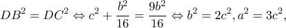 \displaystyle D{B^2} = D{C^2} \Leftrightarrow {c^2} + \frac{{{b^2}}}{{16}} = \frac{{9{b^2}}}{{16}} \Leftrightarrow {b^2} = 2{c^2}, a^2=3c^2,