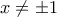 x \neq \pm 1