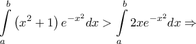 \displaystyle{\int\limits_a^b {\left( {{x^2} + 1} \right){e^{ - {x^2}}}dx}  > \int\limits_a^b {2x{e^{ - {x^2}}}dx}  \Rightarrow }