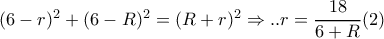 (6-r)^2+(6-R)^2=(R+r)^2 \Rightarrow ..r= \dfrac{18}{6+R} (2)