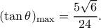\displaystyle {(\tan \theta )_{\max }} = \frac{{5\sqrt 6 }}{{24}}.