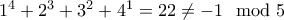 1^4+2^3+3^2+4^1= 22\ne -1 \mod 5