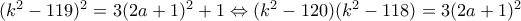 (k^2 - 119)^2 = 3(2a+1)^2 + 1 \Leftrightarrow (k^2 - 120)(k^2 - 118) = 3(2a+1)^2