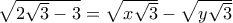 \sqrt{2\sqrt{3}-3}=\sqrt{x\sqrt{3}}-\sqrt{y\sqrt{3}}