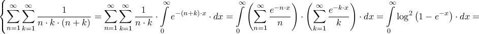 \displaystyle{\left\{ {\sum\limits_{n = 1}^\infty  {\sum\limits_{k = 1}^\infty  {\frac{1}{{n \cdot k \cdot \left( {n + k} \right)}}} }  = \sum\limits_{n = 1}^\infty  {\sum\limits_{k = 1}^\infty  {\frac{1}{{n \cdot k}} \cdot \int\limits_0^\infty  {{e^{ - \left( {n + k} \right) \cdot x}} \cdot dx} } }  = \int\limits_0^\infty  {\left( {\sum\limits_{n = 1}^\infty  {\frac{{{e^{ - n \cdot x}}}}{n}} } \right) \cdot \left( {\sum\limits_{k = 1}^\infty  {\frac{{{e^{ - k \cdot x}}}}{k}} } \right) \cdot dx}  = \int\limits_0^\infty  {{{\log }^2}\left( {1 - {e^{ - x}}} \right) \cdot dx}  = } \right.}