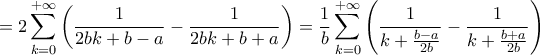 \displaystyle{
= 2\sum\limits_{k = 0}^{ + \infty } {\left( {\frac{1}
{{2bk + b - a}} - \frac{1}
{{2bk + b + a}}} \right)} = \frac{1}
{b}\sum\limits_{k = 0}^{ + \infty } {\left( {\frac{1}
{{k + \frac{{b - a}}
{{2b}}}} - \frac{1}
{{k + \frac{{b + a}}
{{2b}}}}} \right)}
} \displaystyle{
= 2\sum\limits_{k = 0}^{ + \infty } {\left( {\frac{1}
{{2bk + b - a}} - \frac{1}
{{2bk + b + a}}} \right)} = \frac{1}
{b}\sum\limits_{k = 0}^{ + \infty } {\left( {\frac{1}
{{k + \frac{{b - a}}
{{2b}}}} - \frac{1}
{{k + \frac{{b + a}}
{{2b}}}}} \right)}
}