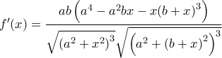 \displaystyle{f'(x) = \frac{{ab\left( {{a^4} - {a^2}bx - x{{(b + x)}^3}} \right)}}{{\sqrt {{{\left( {{a^2} + {x^2}} \right)}^3}} \sqrt {{{\left( {{a^2} + {{(b + x)}^2}} \right)}^3}} }}}