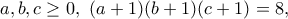 \displaystyle{a,b,c\geq 0,~(a+1)(b+1)(c+1)=8,}