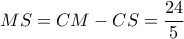 MS = CM - CS = \dfrac{{24}}{5}