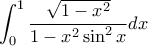 \displaystyle{\int_{0}^{1}\frac{\sqrt{1-x^2}}{1-x^2\sin^2x}dx}