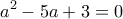  \displaystyle {a^2} - 5a + 3 = 0