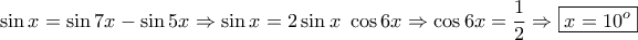 \displaystyle{\sin x=\sin 7x-\sin 5x\Rightarrow \sin x=2\sin x~\cos 6x\Rightarrow \cos 6x=\frac{1}{2}\Rightarrow \boxed{x=10^o}}