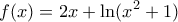 \displaystyle{ 
f(x) = 2x + \ln (x^2  + 1) 
}