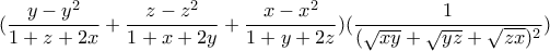 \displaystyle{(\frac{y-y^2}{1+z+2x}+\frac{z-z^2}{1+x+2y}+\frac{x-x^2}{1+y+2z})(\frac{1}{(\sqrt{xy}+\sqrt{yz}+\sqrt{zx})^2})}