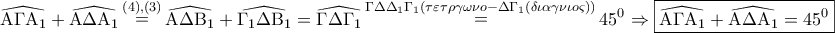 \displaystyle{ 
\widehat{{\rm A}\Gamma {\rm A}_1 } + \widehat{{\rm A}\Delta {\rm A}_1 }\mathop  = \limits^{\left( 4 \right),\left( 3 \right)} \widehat{{\rm A}\Delta {\rm B}_1 } + \widehat{\Gamma _1 \Delta {\rm B}_1 } = \widehat{\Gamma \Delta \Gamma _1 }\mathop  = \limits^{\Gamma \Delta \Delta _1 \Gamma _1 (\tau \varepsilon \tau \rho \gamma \omega \nu o - \Delta \Gamma _1 (\delta \iota \alpha \gamma \nu \iota o\varsigma ))} 45^0  \Rightarrow \boxed{\widehat{{\rm A}\Gamma {\rm A}_1 } + \widehat{{\rm A}\Delta {\rm A}_1 } = 45^0 } 
}